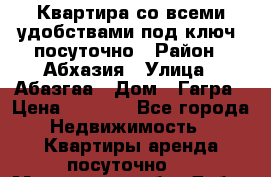 Квартира со всеми удобствами“под ключ“ посуточно › Район ­ Абхазия › Улица ­ Абазгаа › Дом ­ Гагра › Цена ­ 1 500 - Все города Недвижимость » Квартиры аренда посуточно   . Московская обл.,Дубна г.